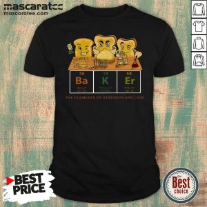 Pretty Baker The Elements Of Strength And Love Shirt