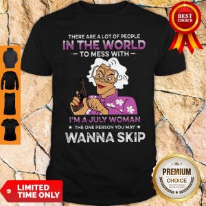 There Are A Lot Of People In The Word To Mess With I’m A July Woman Shirt