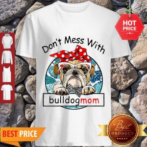 Good Don’t Mess With Bulldogmom Shirt