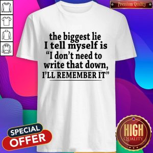 The Biggest Lie I Tell Myself Is I Don’t Need To Write That Down I’ll Remember It Shirt