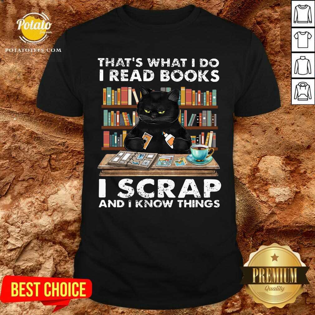 That What I Do I Read Books I Scraps And I Know Things Shirt