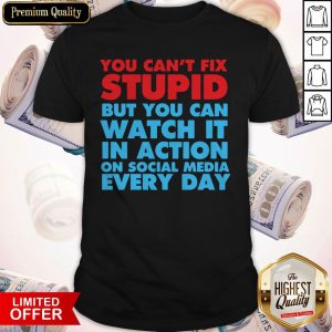 You Can't Fix Stupid But You Can Watch It In Action On Social Media Every Day Shirt