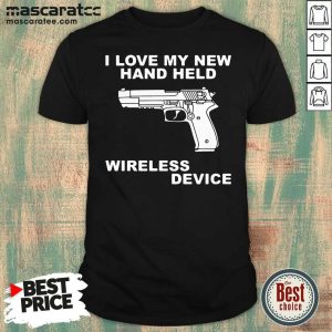 Perfect I Love My New Hand Held Wireless Device Shirt