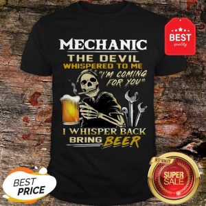 Nice Mechanic The Devil Whispered To Me I’m Coming For You I Whisper Back Bring Beer Shirt