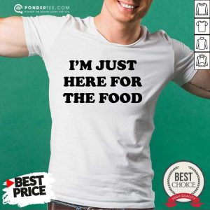 I'm Just Here For The Food Shirt