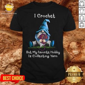 Hot Gnome I Crochet But My Favorite Hobby Is Collecting Yarn Shirt
