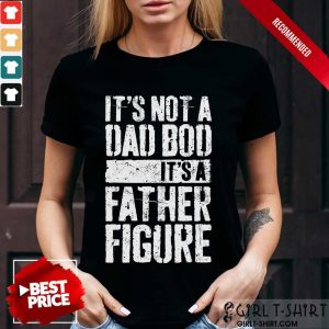 It's Not A Dad Bod It's A Father Figure Shirt