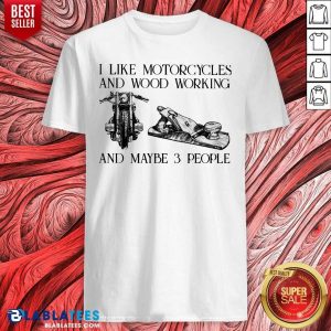 I Like Motorcycle And Woodworking And Maybe 3 People Shirt