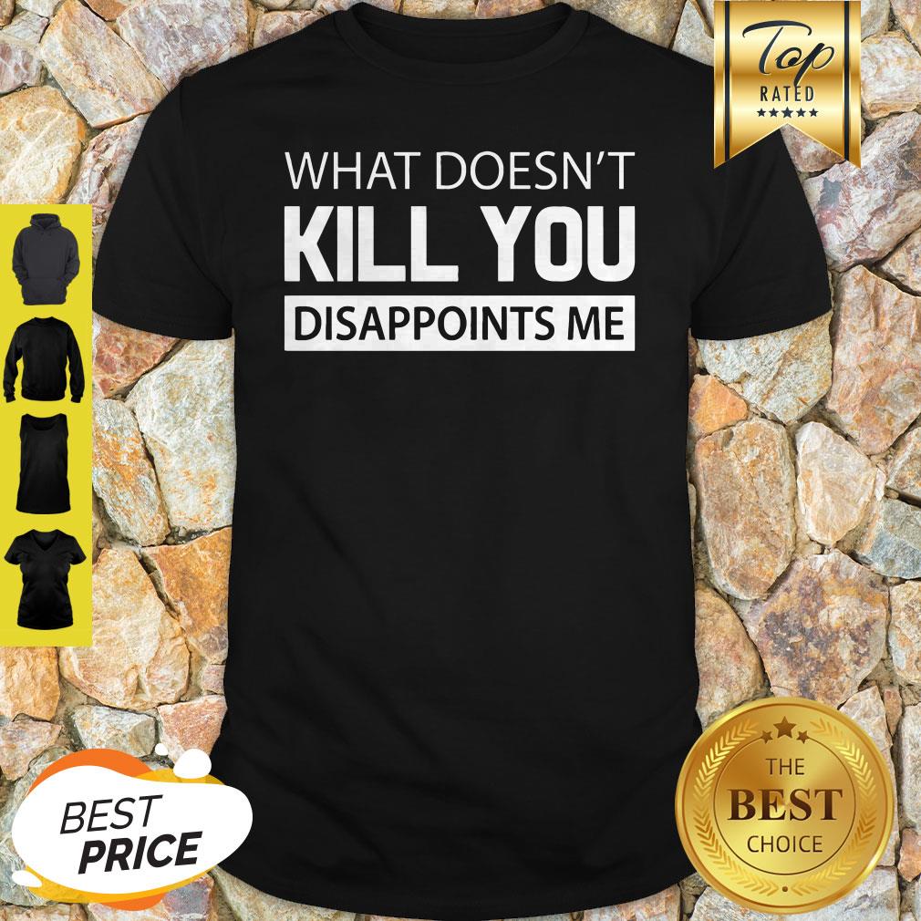Official What Doesn’t Kill You Disappoints Me Shirt