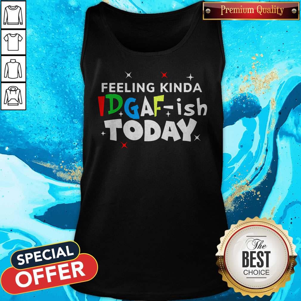 Original Feeling Kinda Idgaf Ish Today Shirt