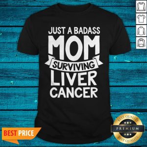 Badass Mom Surviving Liver Cancer Survivor Quote Funny Gift Shirt