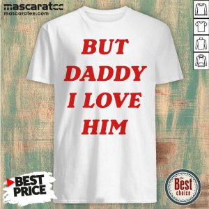 Perfect But Daddy I Love Him Shirt