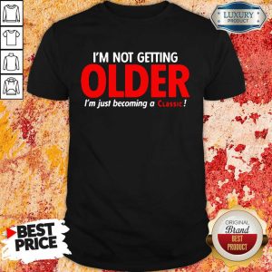 Original Im Not Getting Older Im Just Becoming A Classic Shirt