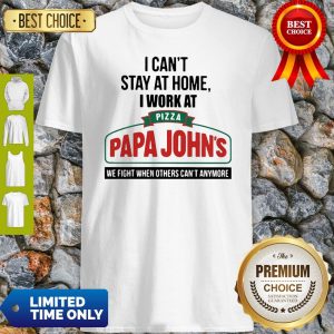 I Can’t Stay At Home I Work At Pizza Papa John’s We Fight COVID-19 Shirt