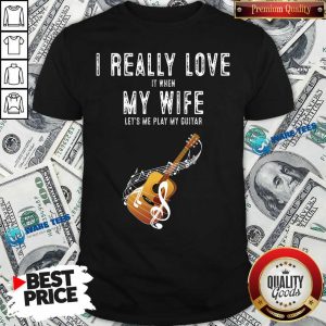 Official I Really Love It When My Wife Lets Me Play Guitar Shirt
