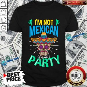 I'm Not Mexican But Let's Party Skull Cinco De Mayo Shirt