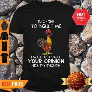 Chicken In Order To Insult Me I Must First Value Your Opinion Nice Try Though Shirt