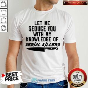 Nice Let Me Seduce You With My Knowledge Of Serial Killers Shirt