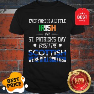 Official We’re Still Scottish On St. Patrick’s Day Shirt