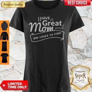 Good I Have A Great Mom And She Loves To Fish Shirt
