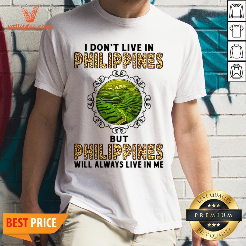 I Don’t Live In Philippines But Philippines Will Always Live In Me Shirt
