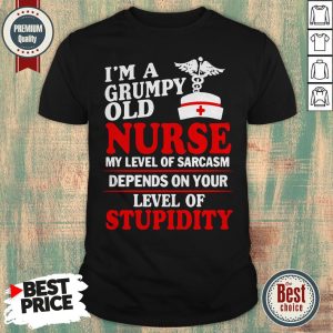 I’m A Grumpy Old Nurse My Level Of Sarcasm Depends On Your Level Of Stupidity Shirt