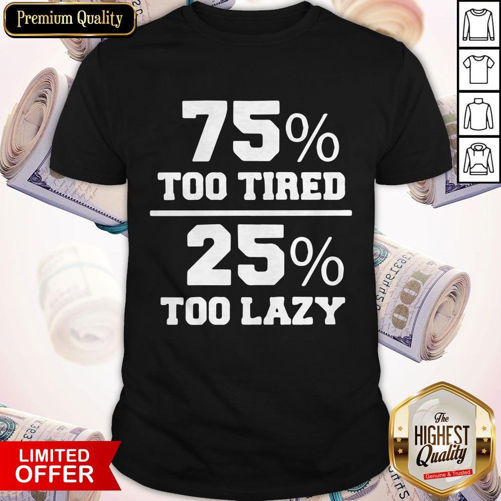 75% Too Tired 25% Too Lazy Lazy Naps Lounging Shirt