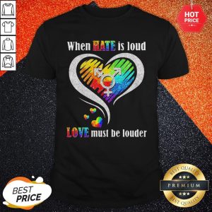 Nice LGBT When Hate Is Loud Love Must Be Louder Shirt