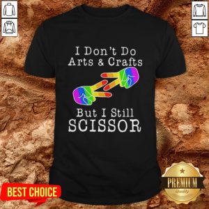 LGBT I Don’t Do Arts Crafts But I Still Scissor Shirt