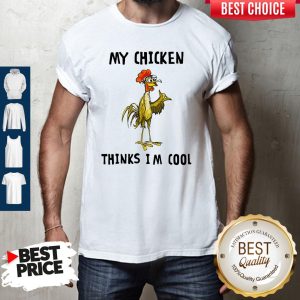 Funny My Chicken Thinks I’m Cool Shirt