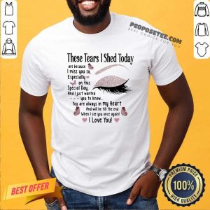 Awesome These Tears I Shed Today I Miss You So You Are Always In My Heart When I See You Once Again Eye Butterflies Shirt