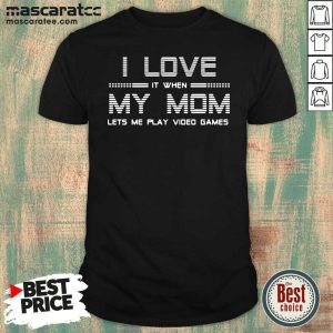 Pretty I Love It When My Mom Lets Me Play Video Games Shirt