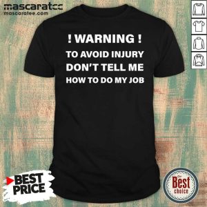 Hot Warning To Avoid Injury Don’t Tell Me How To Do My Job Funny Shirt