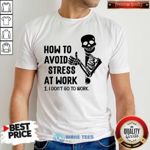 Skeleton How To Avoid Stress At Work I Dont Go To Work Shirt