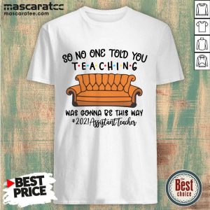 Good So No One Told You Teaching Was Gonna Be This Way 2021 Affiftant Teacher Shirt
