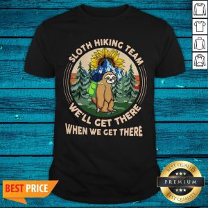 Sloth Hiking Team We’ll Get There When We Get There Shirt