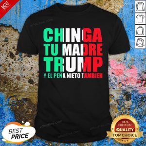 Chinga Tu Madre Trump Y El Pena Nieto Tambien Shirt