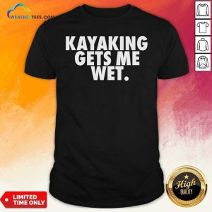 Premium Kayaking Gets Me Wet Shirt
