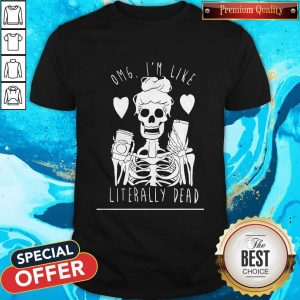 Omg I'm Like Literally Dead Shirt