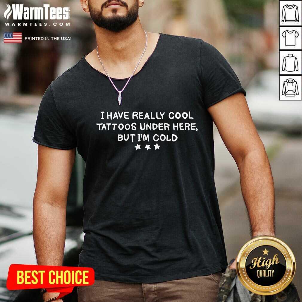 Pretty I Have Really Cool Tattoos Under Here But I’m Cold Shirt