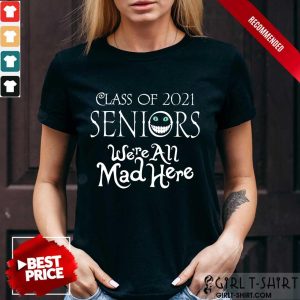 Top Class Of 2021 Seniors Were All Mad Here Shirt