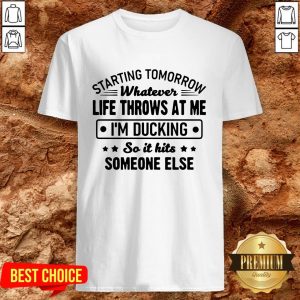 Hot Starting Tomorrow Whatever Life Throws At Me Im Ducking Shirt