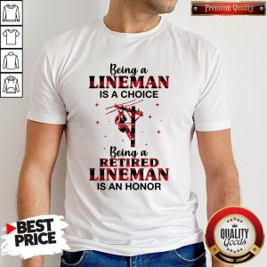 Nice Being A Lineman Is A Choice Being A Retired Lineman Is An Honor Shirt