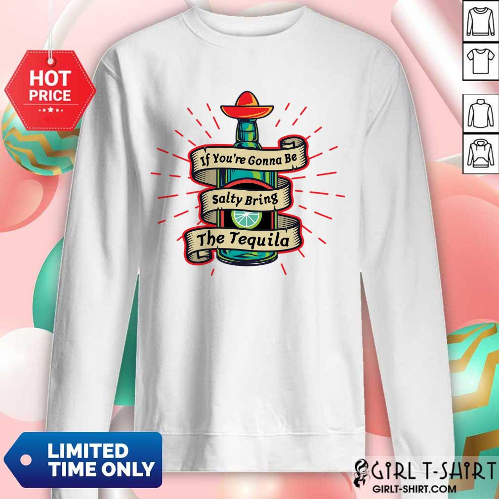 If You're Gonna Be Salty Bring The Tequila Shirt