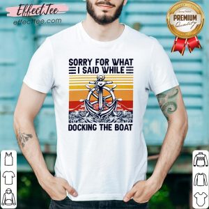 Top Sorry For What I Said While Docking The Boat Vintage Shirt