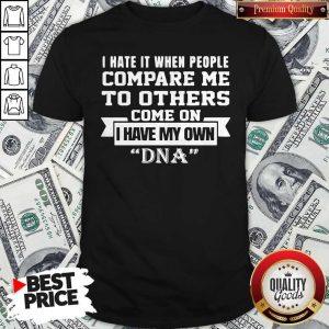 I Have It When People Compare Me To Others Come On I Have My Own DNA Shirt