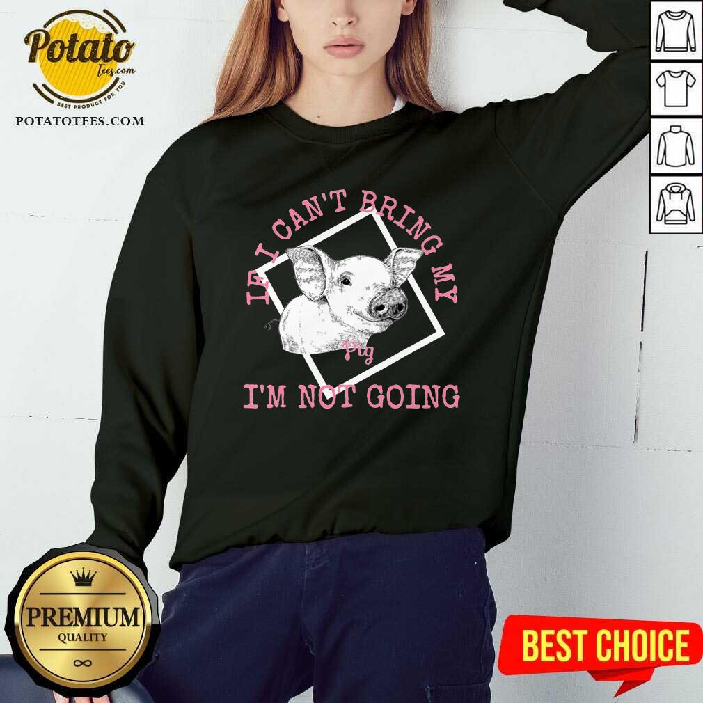 If I Can'T Bring My Pig I'M Not Going Shirt