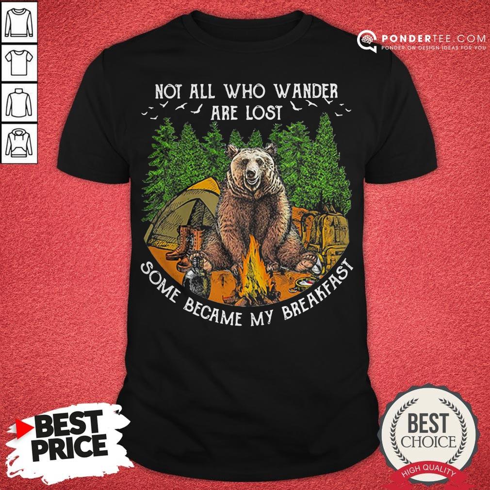 Not All Who Wander Are Lost Some Became My Breakfast Bear Shirt