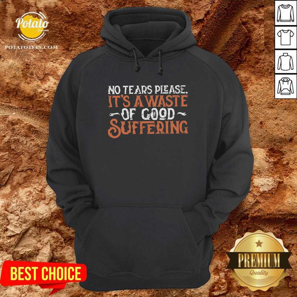 No Tears Please It'S A Waste Of Good Suffering Shirt