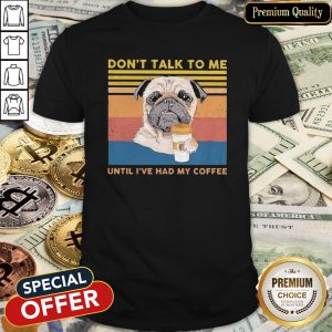 Pug Don’t Talk To Me Until I’ve Had My Coffee Vintage Shirt